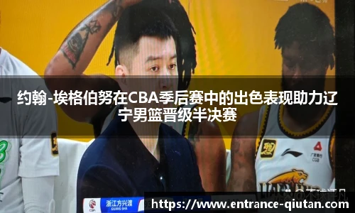 约翰-埃格伯努在CBA季后赛中的出色表现助力辽宁男篮晋级半决赛