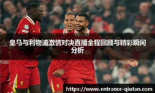 皇马与利物浦激情对决直播全程回顾与精彩瞬间分析