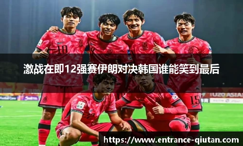 激战在即12强赛伊朗对决韩国谁能笑到最后