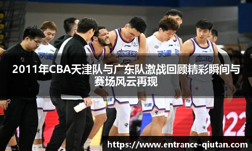 2011年CBA天津队与广东队激战回顾精彩瞬间与赛场风云再现