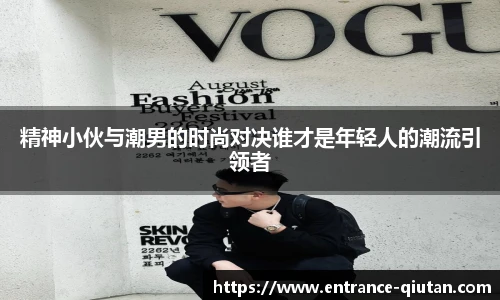 精神小伙与潮男的时尚对决谁才是年轻人的潮流引领者